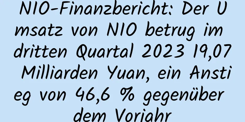NIO-Finanzbericht: Der Umsatz von NIO betrug im dritten Quartal 2023 19,07 Milliarden Yuan, ein Anstieg von 46,6 % gegenüber dem Vorjahr