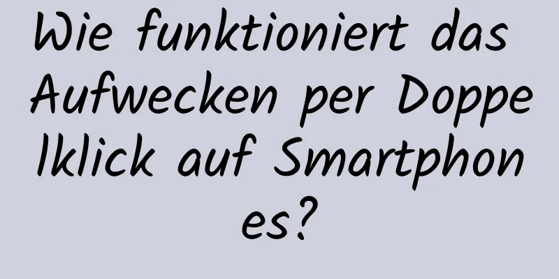 Wie funktioniert das Aufwecken per Doppelklick auf Smartphones?