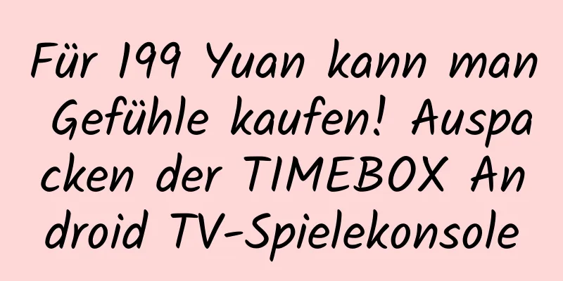Für 199 Yuan kann man Gefühle kaufen! Auspacken der TIMEBOX Android TV-Spielekonsole