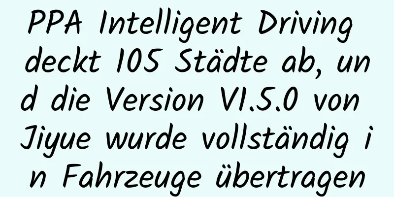 PPA Intelligent Driving deckt 105 Städte ab, und die Version V1.5.0 von Jiyue wurde vollständig in Fahrzeuge übertragen