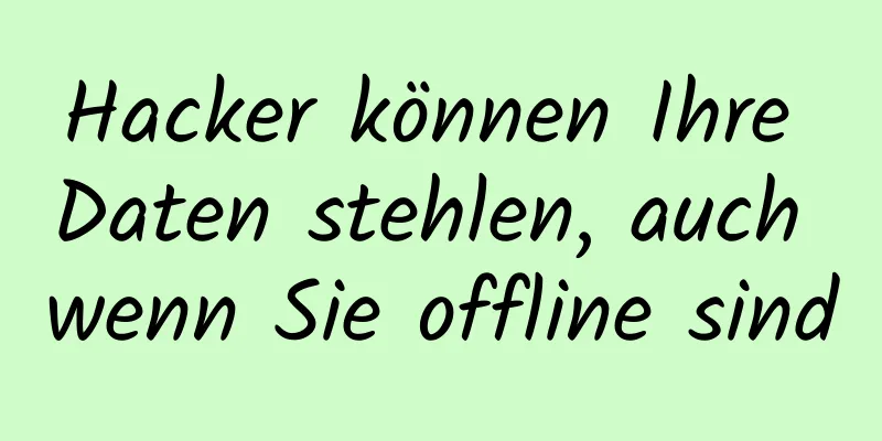 Hacker können Ihre Daten stehlen, auch wenn Sie offline sind