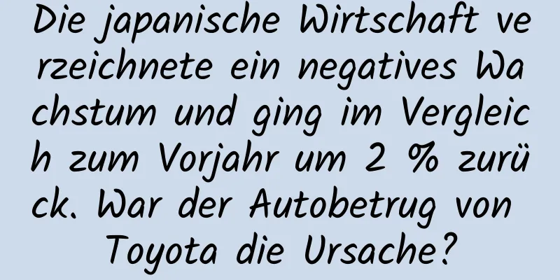 Die japanische Wirtschaft verzeichnete ein negatives Wachstum und ging im Vergleich zum Vorjahr um 2 % zurück. War der Autobetrug von Toyota die Ursache?