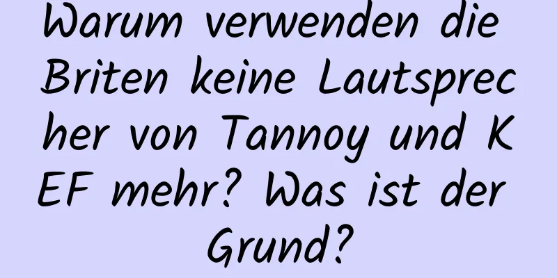 Warum verwenden die Briten keine Lautsprecher von Tannoy und KEF mehr? Was ist der Grund?