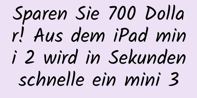 Sparen Sie 700 Dollar! Aus dem iPad mini 2 wird in Sekundenschnelle ein mini 3