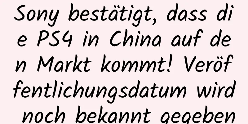 Sony bestätigt, dass die PS4 in China auf den Markt kommt! Veröffentlichungsdatum wird noch bekannt gegeben
