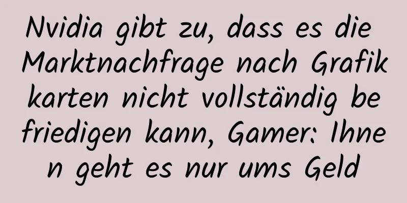 Nvidia gibt zu, dass es die Marktnachfrage nach Grafikkarten nicht vollständig befriedigen kann, Gamer: Ihnen geht es nur ums Geld