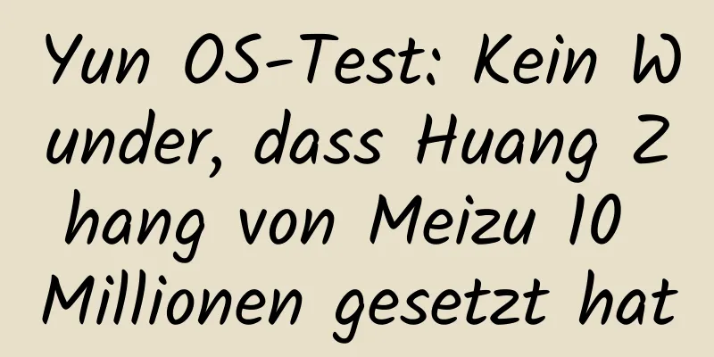 Yun OS-Test: Kein Wunder, dass Huang Zhang von Meizu 10 Millionen gesetzt hat