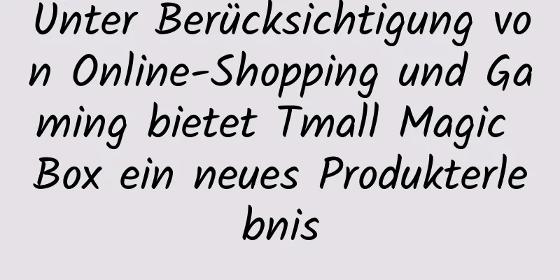 Unter Berücksichtigung von Online-Shopping und Gaming bietet Tmall Magic Box ein neues Produkterlebnis