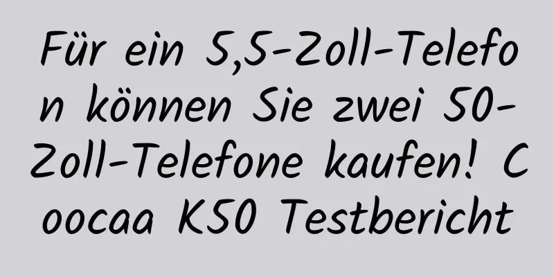Für ein 5,5-Zoll-Telefon können Sie zwei 50-Zoll-Telefone kaufen! Coocaa K50 Testbericht