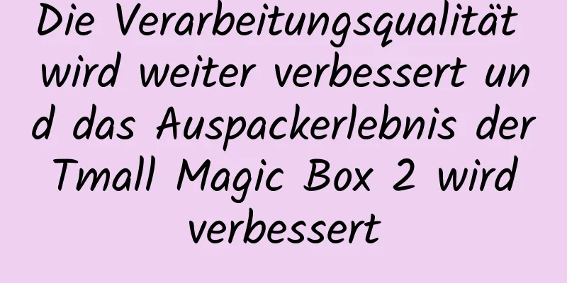 Die Verarbeitungsqualität wird weiter verbessert und das Auspackerlebnis der Tmall Magic Box 2 wird verbessert