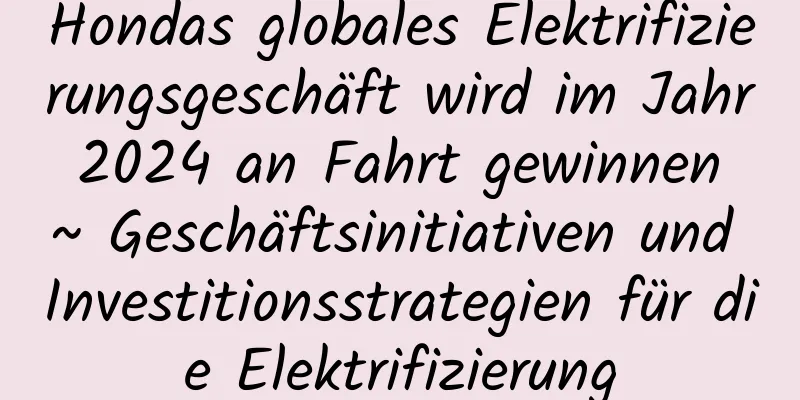 Hondas globales Elektrifizierungsgeschäft wird im Jahr 2024 an Fahrt gewinnen ~ Geschäftsinitiativen und Investitionsstrategien für die Elektrifizierung