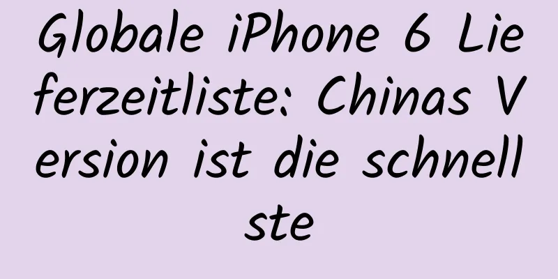 Globale iPhone 6 Lieferzeitliste: Chinas Version ist die schnellste