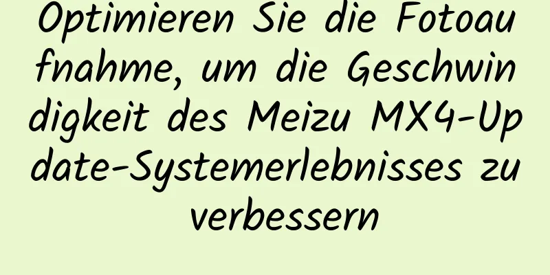 Optimieren Sie die Fotoaufnahme, um die Geschwindigkeit des Meizu MX4-Update-Systemerlebnisses zu verbessern