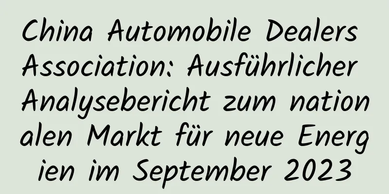 China Automobile Dealers Association: Ausführlicher Analysebericht zum nationalen Markt für neue Energien im September 2023