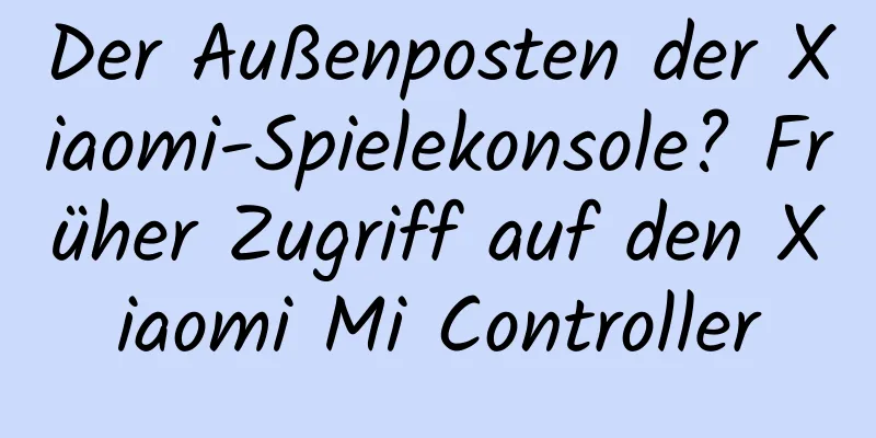 Der Außenposten der Xiaomi-Spielekonsole? Früher Zugriff auf den Xiaomi Mi Controller