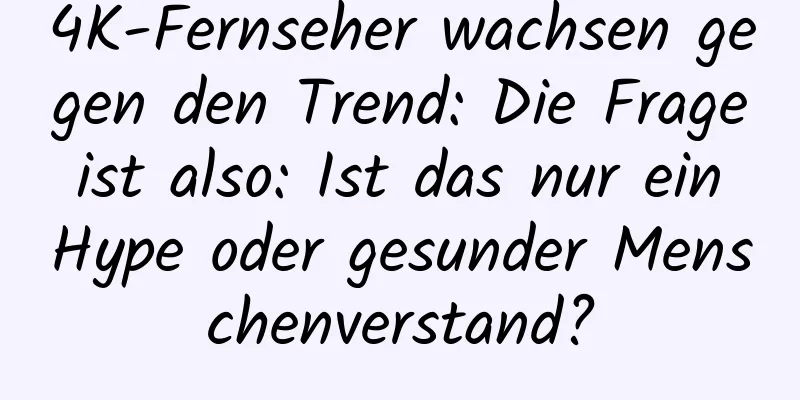 4K-Fernseher wachsen gegen den Trend: Die Frage ist also: Ist das nur ein Hype oder gesunder Menschenverstand?
