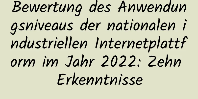 Bewertung des Anwendungsniveaus der nationalen industriellen Internetplattform im Jahr 2022: Zehn Erkenntnisse