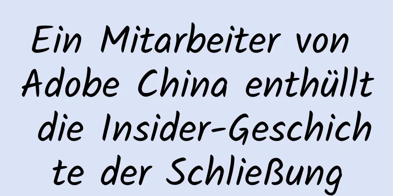 Ein Mitarbeiter von Adobe China enthüllt die Insider-Geschichte der Schließung