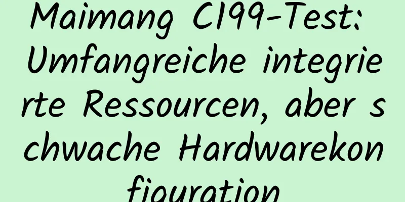 Maimang C199-Test: Umfangreiche integrierte Ressourcen, aber schwache Hardwarekonfiguration