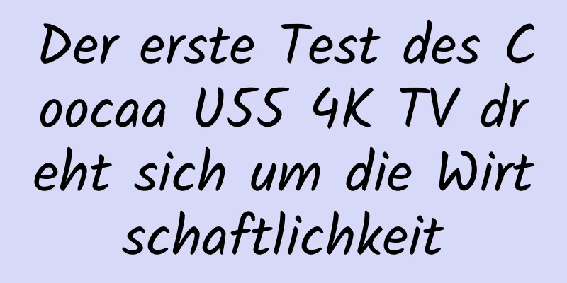 Der erste Test des Coocaa U55 4K TV dreht sich um die Wirtschaftlichkeit