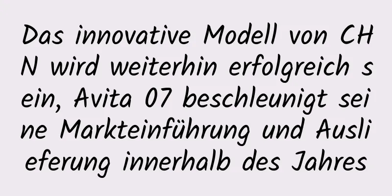 Das innovative Modell von CHN wird weiterhin erfolgreich sein, Avita 07 beschleunigt seine Markteinführung und Auslieferung innerhalb des Jahres