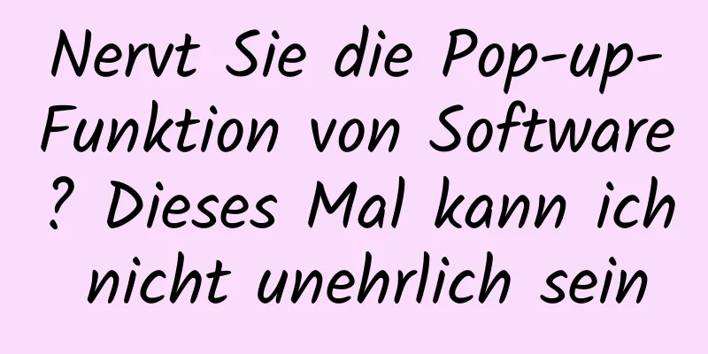 Nervt Sie die Pop-up-Funktion von Software? Dieses Mal kann ich nicht unehrlich sein