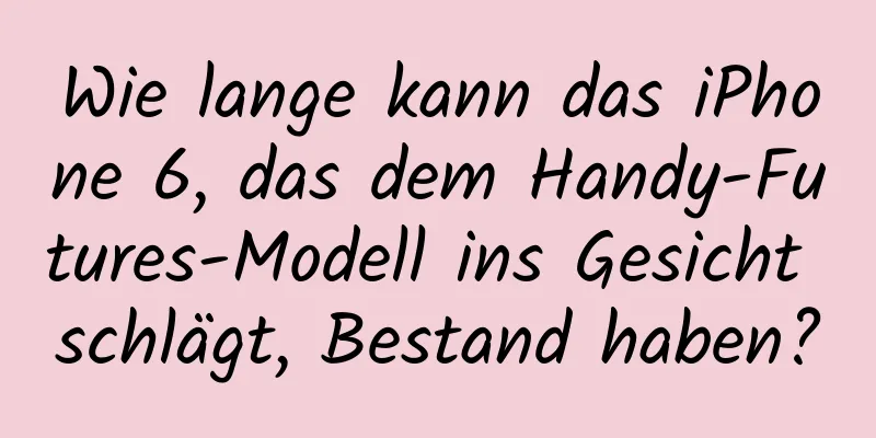Wie lange kann das iPhone 6, das dem Handy-Futures-Modell ins Gesicht schlägt, Bestand haben?