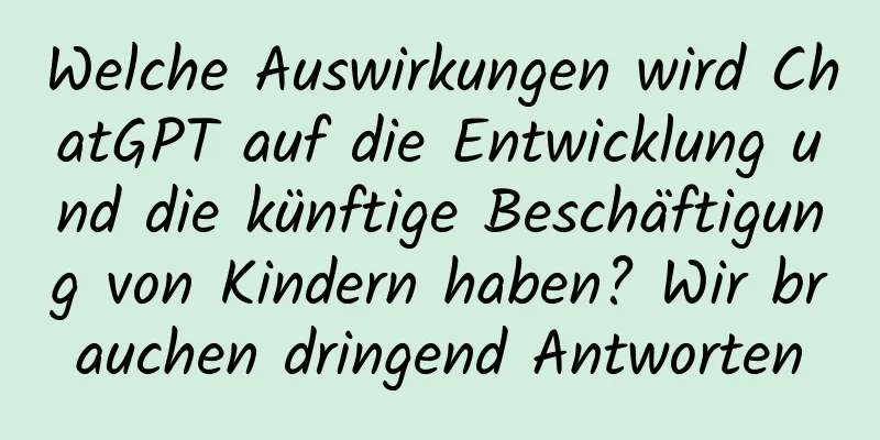 Welche Auswirkungen wird ChatGPT auf die Entwicklung und die künftige Beschäftigung von Kindern haben? Wir brauchen dringend Antworten