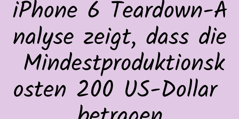 iPhone 6 Teardown-Analyse zeigt, dass die Mindestproduktionskosten 200 US-Dollar betragen