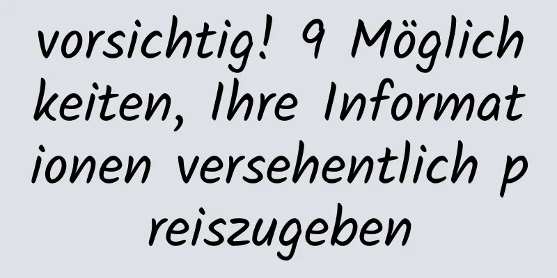 vorsichtig! 9 Möglichkeiten, Ihre Informationen versehentlich preiszugeben