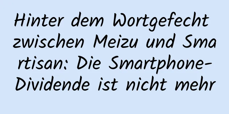 Hinter dem Wortgefecht zwischen Meizu und Smartisan: Die Smartphone-Dividende ist nicht mehr