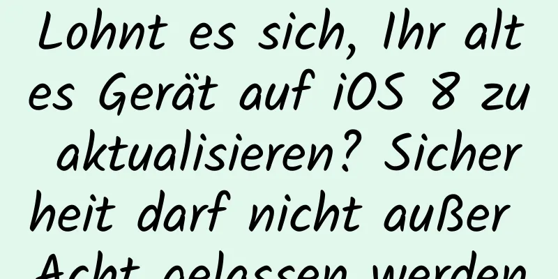 Lohnt es sich, Ihr altes Gerät auf iOS 8 zu aktualisieren? Sicherheit darf nicht außer Acht gelassen werden