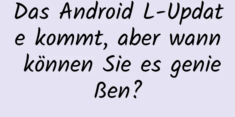 Das Android L-Update kommt, aber wann können Sie es genießen?