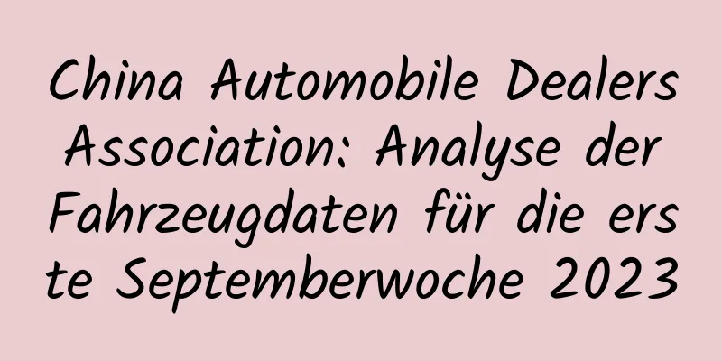 China Automobile Dealers Association: Analyse der Fahrzeugdaten für die erste Septemberwoche 2023