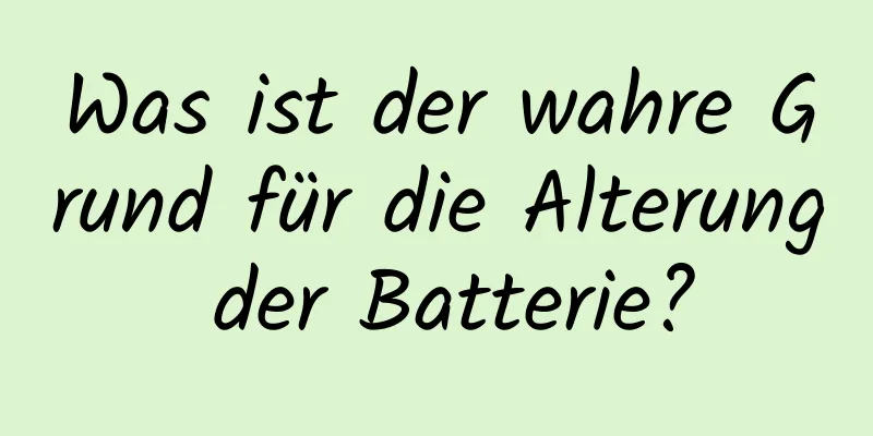 Was ist der wahre Grund für die Alterung der Batterie?
