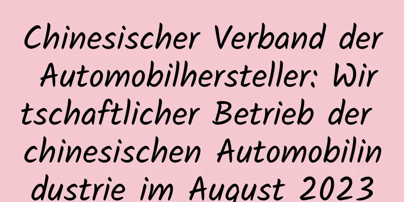 Chinesischer Verband der Automobilhersteller: Wirtschaftlicher Betrieb der chinesischen Automobilindustrie im August 2023