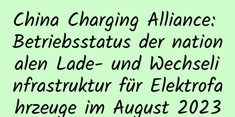 China Charging Alliance: Betriebsstatus der nationalen Lade- und Wechselinfrastruktur für Elektrofahrzeuge im August 2023