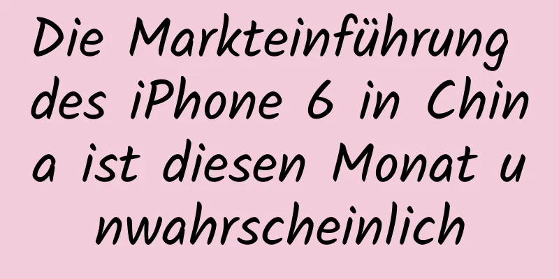 Die Markteinführung des iPhone 6 in China ist diesen Monat unwahrscheinlich
