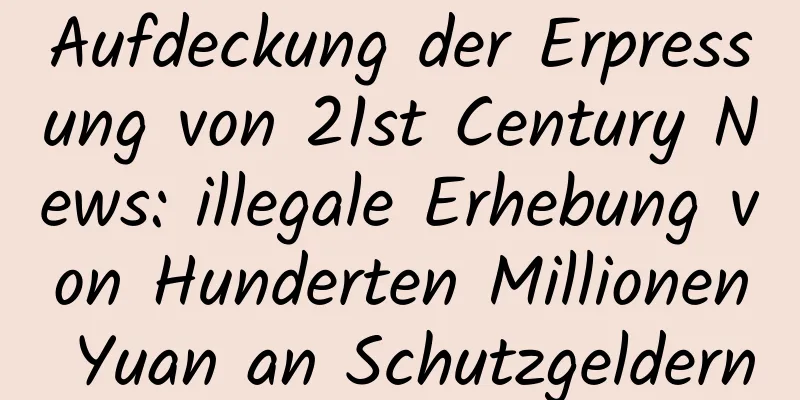 Aufdeckung der Erpressung von 21st Century News: illegale Erhebung von Hunderten Millionen Yuan an Schutzgeldern
