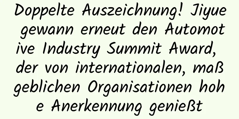 Doppelte Auszeichnung! Jiyue gewann erneut den Automotive Industry Summit Award, der von internationalen, maßgeblichen Organisationen hohe Anerkennung genießt