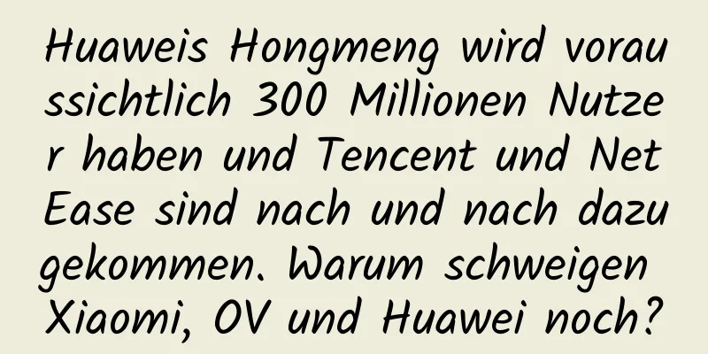 Huaweis Hongmeng wird voraussichtlich 300 Millionen Nutzer haben und Tencent und NetEase sind nach und nach dazugekommen. Warum schweigen Xiaomi, OV und Huawei noch?