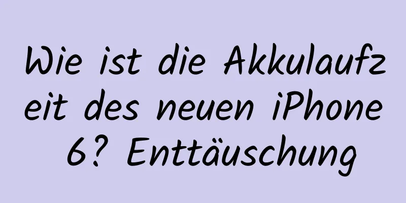 Wie ist die Akkulaufzeit des neuen iPhone 6? Enttäuschung