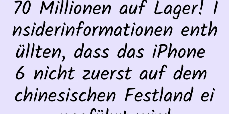 70 Millionen auf Lager! Insiderinformationen enthüllten, dass das iPhone 6 nicht zuerst auf dem chinesischen Festland eingeführt wird