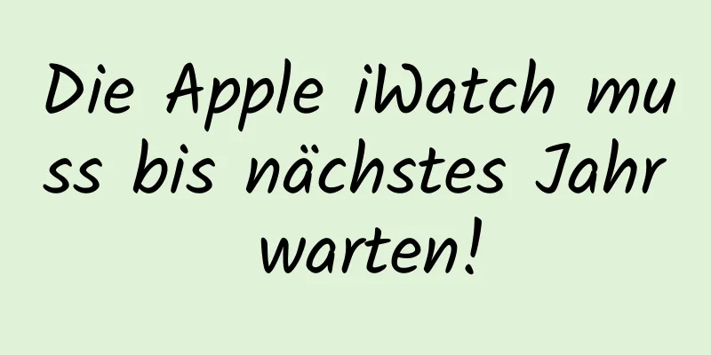 Die Apple iWatch muss bis nächstes Jahr warten!