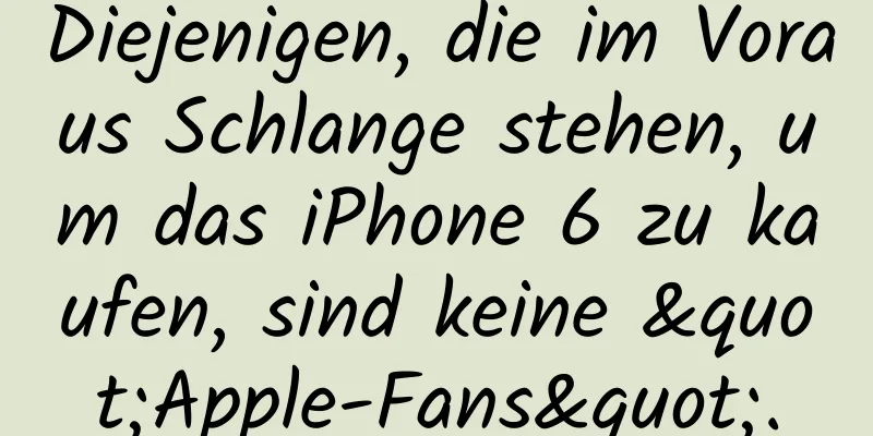 Diejenigen, die im Voraus Schlange stehen, um das iPhone 6 zu kaufen, sind keine "Apple-Fans".