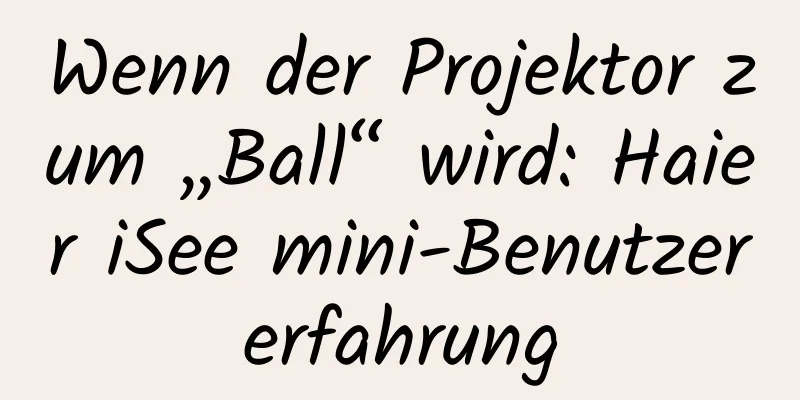 Wenn der Projektor zum „Ball“ wird: Haier iSee mini-Benutzererfahrung