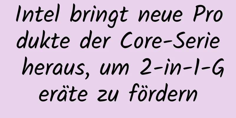 Intel bringt neue Produkte der Core-Serie heraus, um 2-in-1-Geräte zu fördern