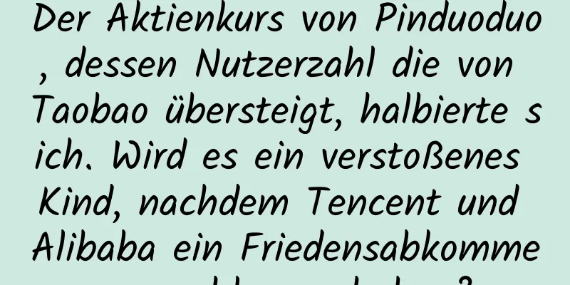 Der Aktienkurs von Pinduoduo, dessen Nutzerzahl die von Taobao übersteigt, halbierte sich. Wird es ein verstoßenes Kind, nachdem Tencent und Alibaba ein Friedensabkommen geschlossen haben?