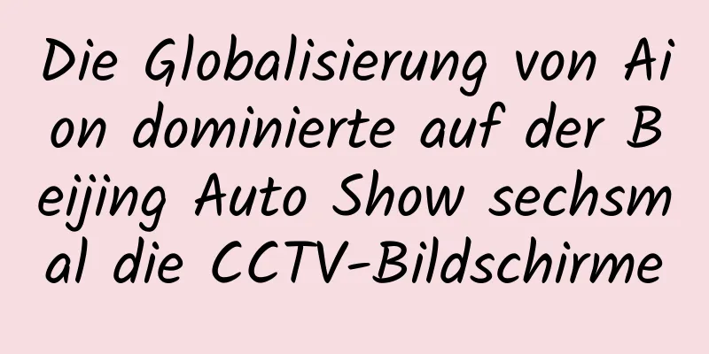 Die Globalisierung von Aion dominierte auf der Beijing Auto Show sechsmal die CCTV-Bildschirme