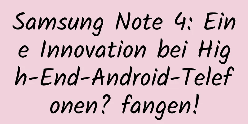 Samsung Note 4: Eine Innovation bei High-End-Android-Telefonen? fangen!